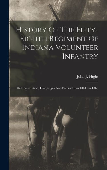 History Of The Fifty-Eighth Regiment Of Indiana Volunteer Infantry: Its Organization, Campaigns And Battles From 1861 To 1865