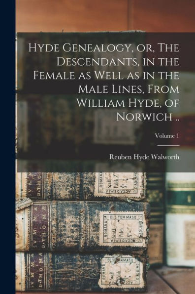 Hyde Genealogy, Or, The Descendants, In The Female As Well As In The Male Lines, From William Hyde, Of Norwich ..; Volume 1