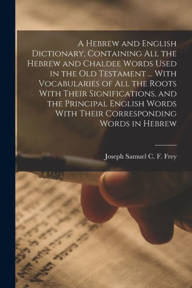 A Hebrew And English Dictionary, Containing All The Hebrew And Chaldee Words Used In The Old Testament ... With Vocabularies Of All The Roots With ... With Their Corresponding Words In Hebrew