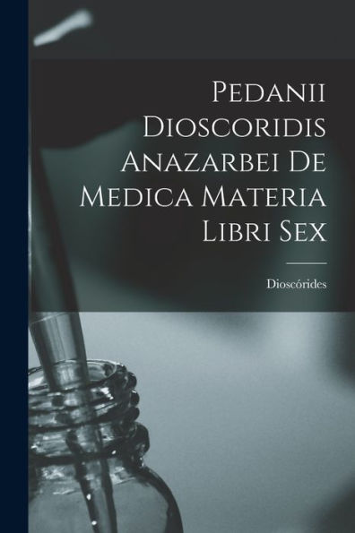 Pedanii Dioscoridis Anazarbei De Medica Materia Libri Sex (Italian Edition)