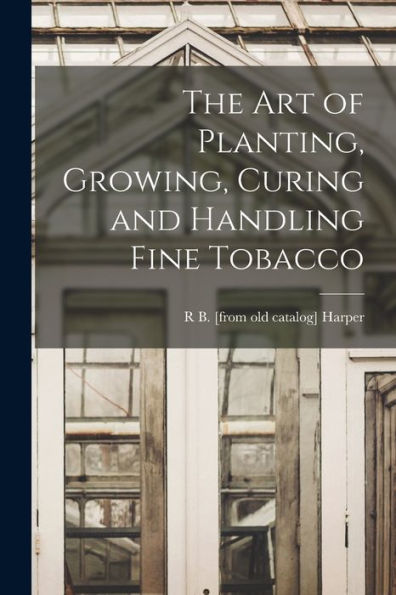 The Art Of Planting, Growing, Curing And Handling Fine Tobacco