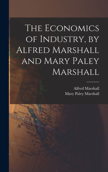 The Economics Of Industry, By Alfred Marshall And Mary Paley Marshall