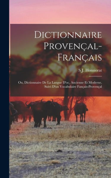 Dictionnaire Provençal-Français; Ou, Dictionnaire De La Langue D'Oc, Ancienne Et Moderne, Suivi D'Un Vocabulaire Fançais-Provençal (French Edition)