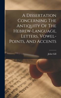 A Dissertation Concerning The Antiquity Of The Hebrew-Language, Letters, Vowel-Points, And Accents