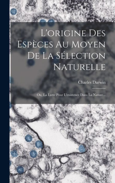 L'Origine Des Espèces Au Moyen De La Sélection Naturelle: Ou, La Lutte Pour L'Existence Dans La Nature... (French Edition)