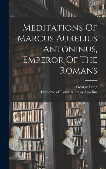 Meditations Of Marcus Aurelius Antoninus, Emperor Of The Romans