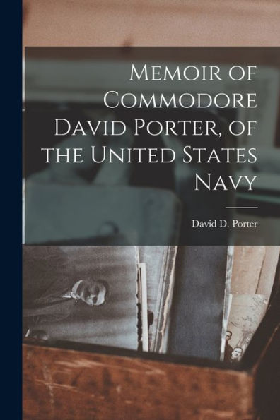 Memoir Of Commodore David Porter, Of The United States Navy