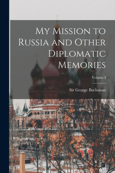 My Mission To Russia And Other Diplomatic Memories; Volume I