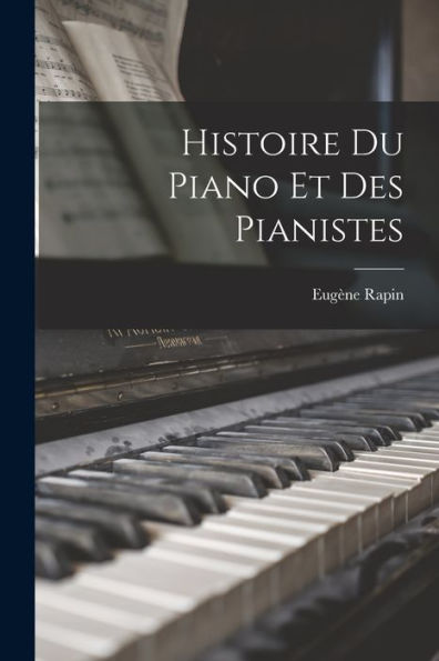 Histoire Du Piano Et Des Pianistes (French Edition)