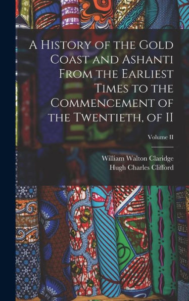 A History Of The Gold Coast And Ashanti From The Earliest Times To The Commencement Of The Twentieth, Of Ii; Volume Ii