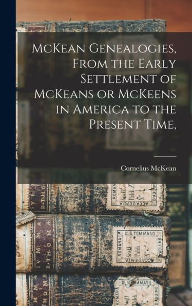 Mckean Genealogies, From The Early Settlement Of Mckeans Or Mckeens In America To The Present Time,