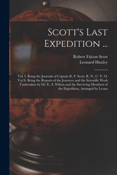 Scott'S Last Expedition ...: Vol. I. Being The Journals Of Captain R. F. Scott, R. N., C. V. O. Vol Ii. Being The Reports Of The Journeys And The ... Members Of The Expedition, Arranged By Leona