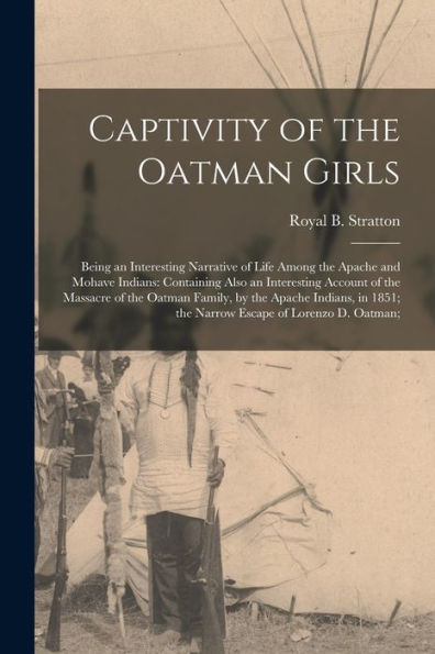 Captivity Of The Oatman Girls: Being An Interesting Narrative Of Life Among The Apache And Mohave Indians: Containing Also An Interesting Account Of ... 1851; The Narrow Escape Of Lorenzo D. Oatman;