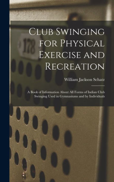 Club Swinging For Physical Exercise And Recreation: A Book Of Information About All Forms Of Indian Club Swinging Used In Gymnasiums And By Individuals