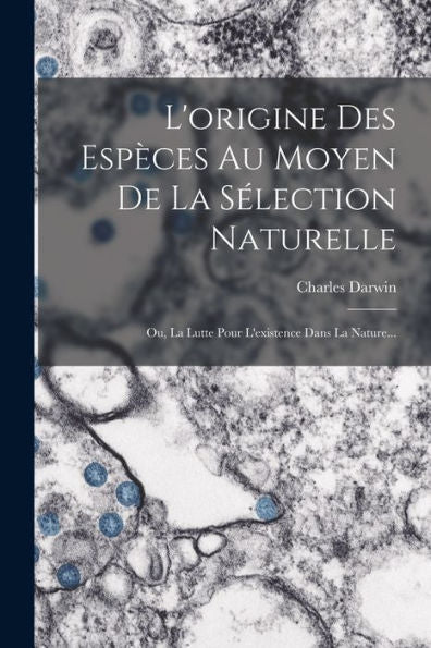 L'Origine Des Espèces Au Moyen De La Sélection Naturelle: Ou, La Lutte Pour L'Existence Dans La Nature... (French Edition)