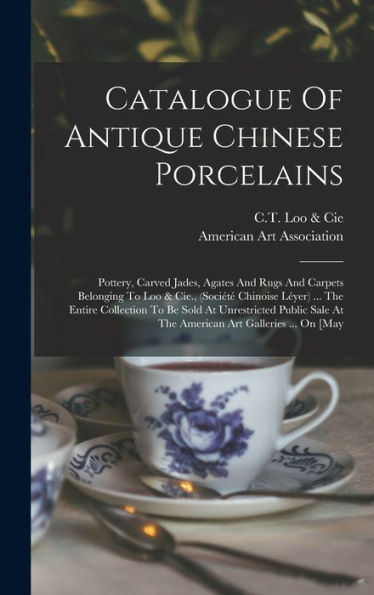 Catalogue Of Antique Chinese Porcelains: Pottery, Carved Jades, Agates And Rugs And Carpets Belonging To Loo & Cie., (Société Chinoise Léyer) ... The ... At The American Art Galleries ... On [May