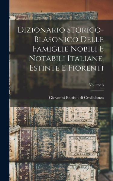Dizionario Storico-Blasonico Delle Famiglie Nobili E Notabili Italiane, Estinte E Fiorenti; Volume 3 (Italian Edition)
