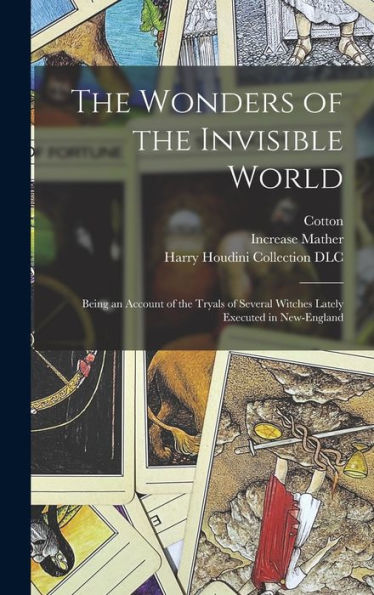 The Wonders Of The Invisible World: Being An Account Of The Tryals Of Several Witches Lately Executed In New-England