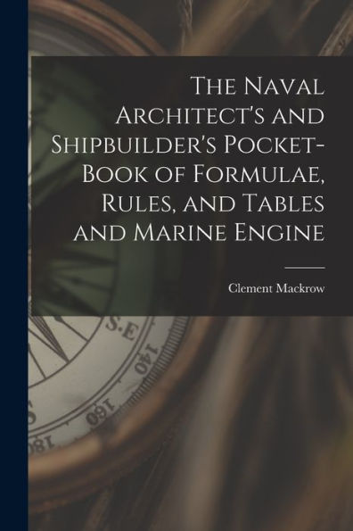 The Naval Architect'S And Shipbuilder'S Pocket-Book Of Formulae, Rules, And Tables And Marine Engine