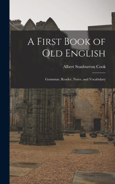 A First Book Of Old English: Grammar, Reader, Notes, And Vocabulary