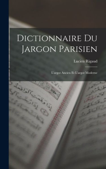Dictionnaire Du Jargon Parisien: L'Argot Ancien Et L'Argot Moderne