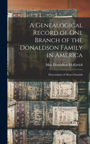A Genealogical Record Of One Branch Of The Donaldson Family In America: Descendants Of Moses Donalds