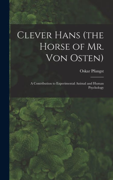 Clever Hans (The Horse Of Mr. Von Osten): A Contribution To Experimental Animal And Human Psychology