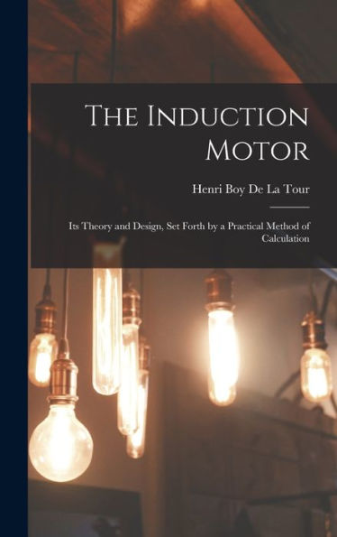 The Induction Motor: Its Theory And Design, Set Forth By A Practical Method Of Calculation