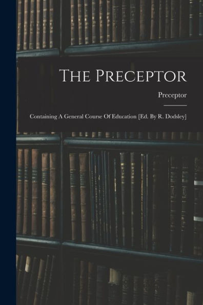The Preceptor: Containing A General Course Of Education [Ed. By R. Dodsley]