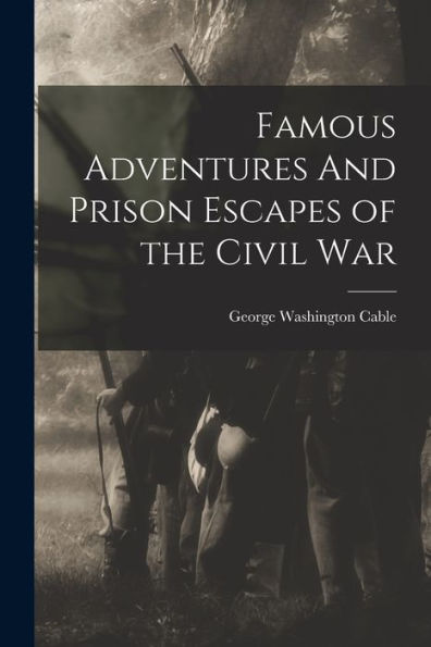 Famous Adventures And Prison Escapes Of The Civil War