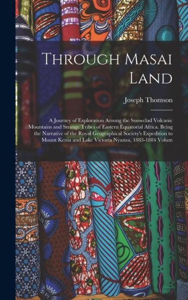 Through Masai Land: A Journey Of Exploration Among The Snowclad Volcanic Mountains And Strange Tribes Of Eastern Equatorial Africa. Being The ... And Lake Victoria Nyanza, 1883-1884 Volum
