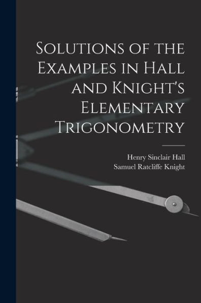 Solutions Of The Examples In Hall And Knight'S Elementary Trigonometry