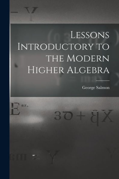Lessons Introductory To The Modern Higher Algebra