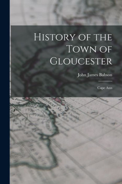 History Of The Town Of Gloucester: Cape Ann