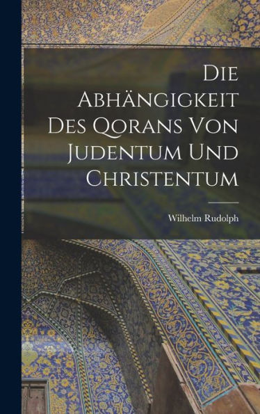 Die Abhängigkeit Des Qorans Von Judentum Und Christentum (German Edition)
