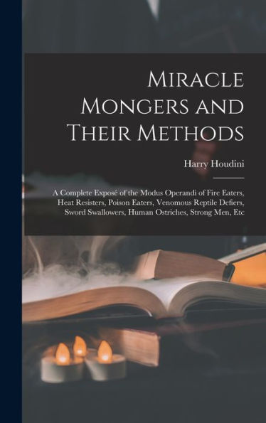 Miracle Mongers And Their Methods: A Complete Exposé Of The Modus Operandi Of Fire Eaters, Heat Resisters, Poison Eaters, Venomous Reptile Defiers, Sword Swallowers, Human Ostriches, Strong Men, Etc