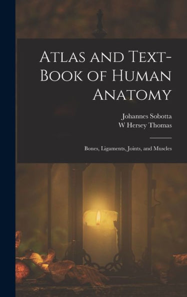Atlas And Text-Book Of Human Anatomy: Bones, Ligaments, Joints, And Muscles