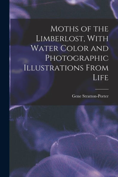 Moths Of The Limberlost, With Water Color And Photographic Illustrations From Life