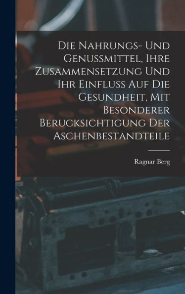 Die Nahrungs- Und Genussmittel, Ihre Zusammensetzung Und Ihr Einfluss Auf Die Gesundheit, Mit Besonderer Berucksichtigung Der Aschenbestandteile (German Edition)
