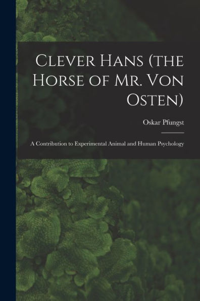 Clever Hans (The Horse Of Mr. Von Osten): A Contribution To Experimental Animal And Human Psychology