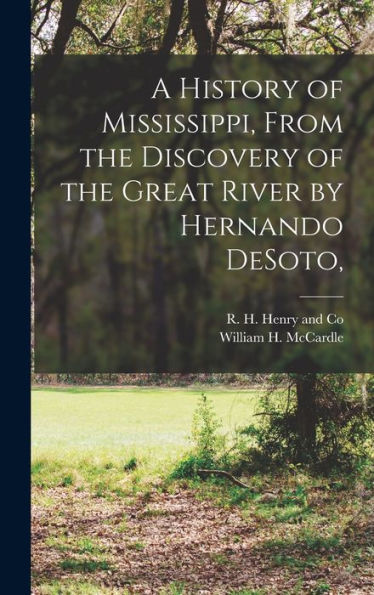 A History Of Mississippi, From The Discovery Of The Great River By Hernando Desoto,