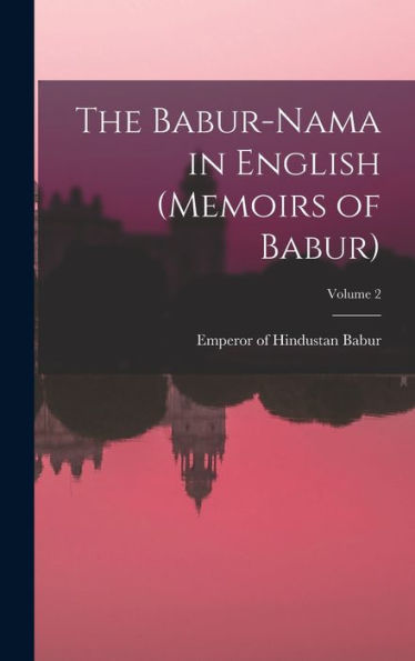 The Babur-Nama In English (Memoirs Of Babur); Volume 2