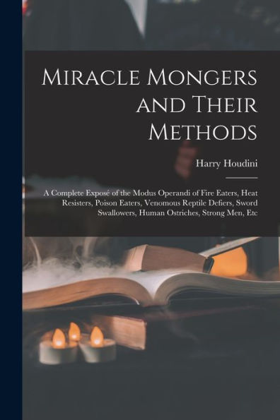 Miracle Mongers And Their Methods: A Complete Exposé Of The Modus Operandi Of Fire Eaters, Heat Resisters, Poison Eaters, Venomous Reptile Defiers, Sword Swallowers, Human Ostriches, Strong Men, Etc