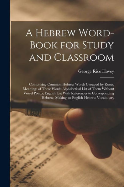A Hebrew Word-Book For Study And Classroom: Comprising Common Hebrew Words Grouped By Roots, Meanings Of These Words Alphabetical List Of Them Without ... Hebrew, Making An English-Hebrew Vocabulary