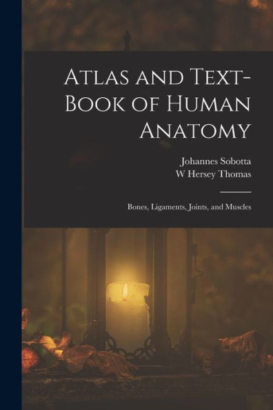 Atlas And Text-Book Of Human Anatomy: Bones, Ligaments, Joints, And Muscles