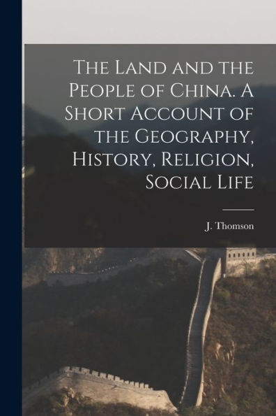 The Land And The People Of China. A Short Account Of The Geography, History, Religion, Social Life