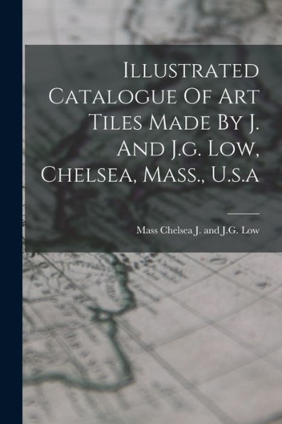 Illustrated Catalogue Of Art Tiles Made By J. And J.G. Low, Chelsea, Mass., U.S.A