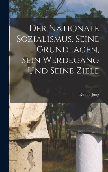 Der Nationale Sozialismus, Seine Grundlagen, Sein Werdegang Und Seine Ziele (German Edition)