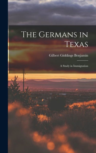 The Germans In Texas; A Study In Immigration