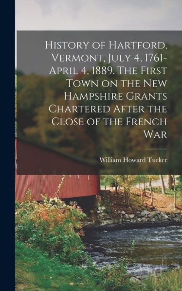History Of Hartford, Vermont, July 4, 1761-April 4, 1889. The First Town On The New Hampshire Grants Chartered After The Close Of The French War
